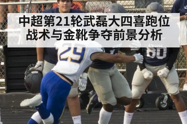 中超第21轮武磊大四喜跑位战术与金靴争夺前景分析